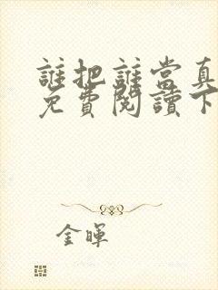谁把谁当真漫画免费阅读下拉式