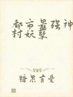 都市最强神医乡村妖孽