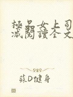 极品女上司无删减阅读全文 极品女上司无删减阅读全文