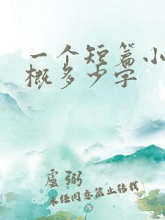 一个短篇小说大概多少字 一个短篇小说大概多少字