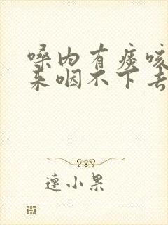 嗓内有痰咳不出来咽不下去 嗓内有痰咳不出来咽不下去