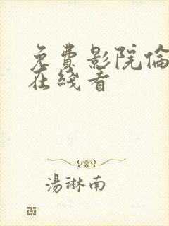 免费影院伦理片在线看