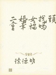 二婚女找头婚男会幸福吗