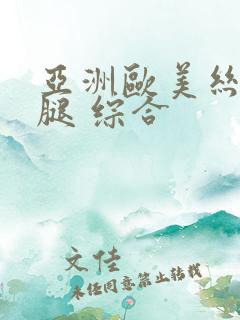 亚洲欧美丝袜美腿 综合