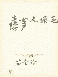 老女人擦毛茸茸阴户