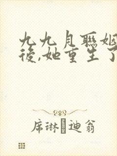 九九月联姻五年后,她重生了全文免费阅读