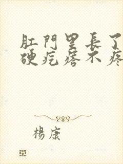 肛门里长了一个硬疙瘩不疼不痒 肛门里长了一个硬疙瘩不疼不痒