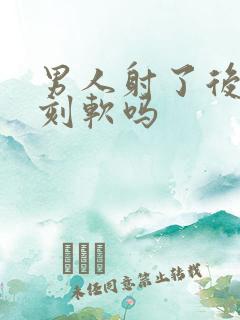 男人射了后会立刻软吗 男人射了后会立刻软吗