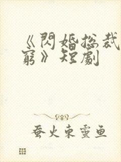《闪婚总裁都很穷》短剧