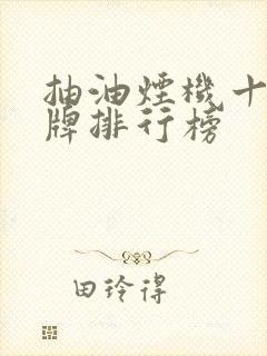抽油烟机十大名牌排行榜 抽油烟机十大名牌排行榜
