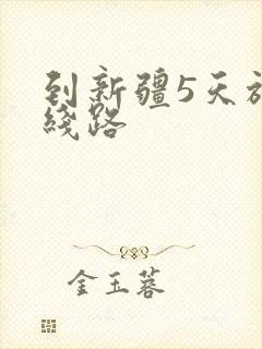 到新疆5天旅行线路 到新疆5天旅行线路