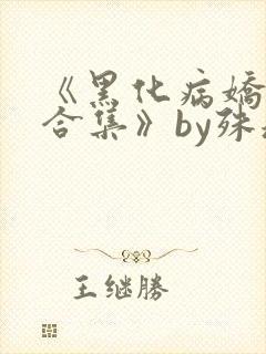 《黑化病娇短篇合集》by殊魂