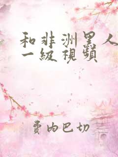 和非洲黑人啪啪一级视频