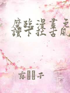 魔临漫画免费阅读下拉古风漫画网