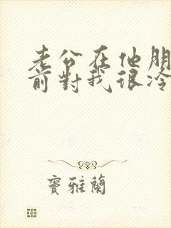 老公在他朋友面前对我很冷淡