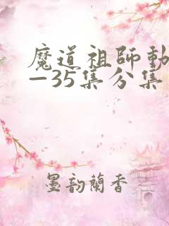 魔道祖师动漫1—35集分集 魔道祖师动漫1—35集分集
