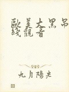 欧美大黑吊棒在线观看