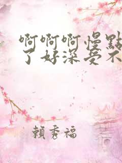 啊啊啊慢点太快了好深受不了