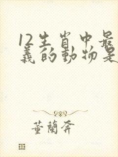 12生肖中最仗义的动物是哪个