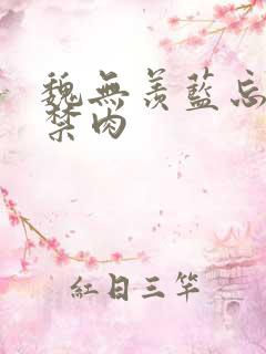 魏无羡蓝忘机失禁肉 魏无羡蓝忘机失禁肉