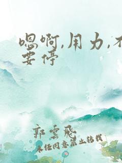 嗯啊,用力,不要停 嗯啊,用力,不要停