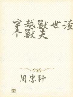 穿越兽世渣了7个兽夫