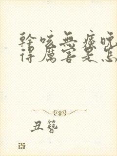 干咳无痰晚上咳得厉害是怎么回事