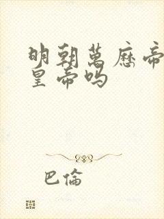 明朝万历帝是好皇帝吗