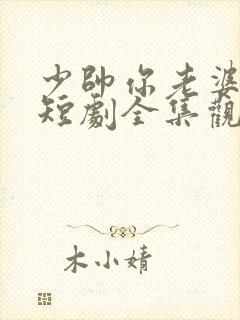 少帅你老婆又跑短剧全集观看 少帅你老婆又跑短剧全集观看
