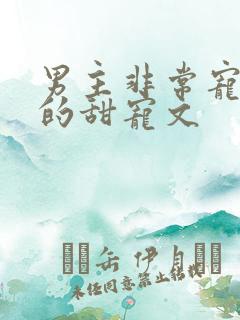 男主非常宠女主的甜宠文 男主非常宠女主的甜宠文