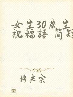 女生30岁生日祝福语 简短独特