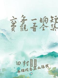 六年一晌短剧免费观看全集播放 六年一晌短剧免费观看全集播放