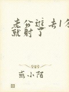 老公进去1分钟就射了