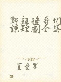 断亲后哥们求原谅短剧全集
