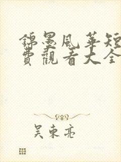 锦墨风华短剧免费观看大全 锦墨风华短剧免费观看大全