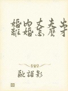 婚内丈夫出轨要离婚怎么才能挽回 婚内丈夫出轨要离婚怎么才能挽回