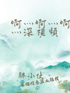 啊灬啊灬啊灬快灬深视频 啊灬啊灬啊灬快灬深视频