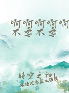 啊啊啊啊啊不要不要不要