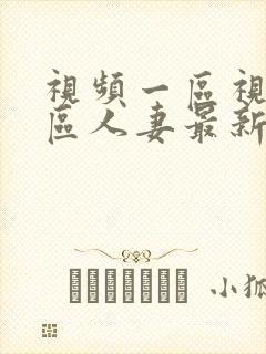 视频一区视频二区人妻最新