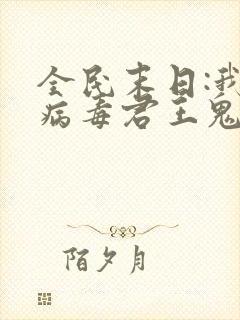 全民末日:我,病毒君王鬼神阎罗下载 全民末日:我,病毒君王鬼神阎罗下载