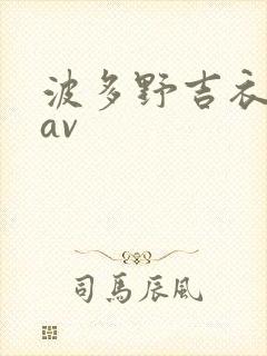 波多野吉衣一级av 波多野吉衣一级av