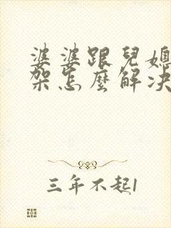 婆婆跟儿媳妇吵架怎么解决