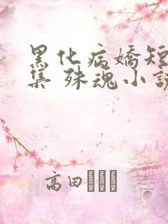黑化病娇短篇合集 殊魂小说