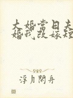 大婚当日夫君逃婚我改嫁短剧观看 大婚当日夫君逃婚我改嫁短剧观看