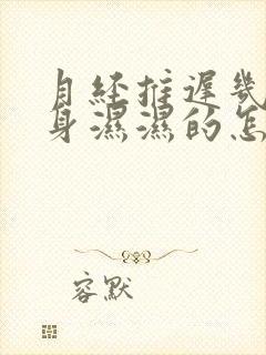 月经推迟几天下身湿湿的怎么回事