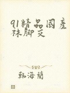 91精品国产丝袜脚交
