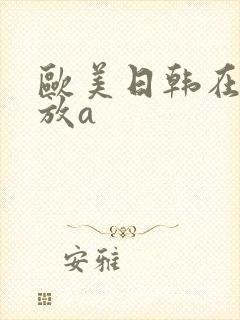欧美日韩在线播放a 欧美日韩在线播放a