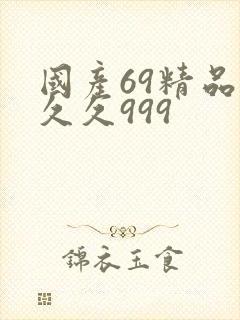 国产69精品久久久999 国产69精品久久久999