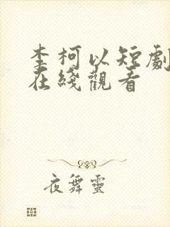 李柯以短剧全集在线观看