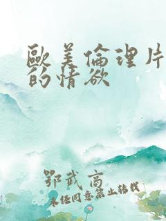 欧美伦理片放荡的情欲 欧美伦理片放荡的情欲